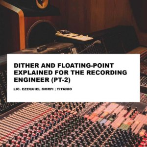 DITHER AND FLOATING-POINT EXPLAINED FOR THE RECORDING ENGINEER (Pt2)